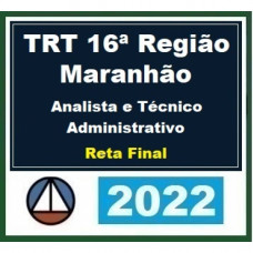 TRT 16 (16ª Região) - MARANHÃO - ANALISTA e TÉCNICO - ÁREA ADMINISTRATIVA - RETA FINAL - Pós Edital – CERS 2022
