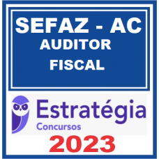 SEFAZ - AC - AUDITOR FISCAL - ESTRATÉGIA 2023