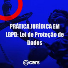 PRÁTICA JÚRIDICA (FORENSE) - LEI GERAL DE PROTEÇÃO DE DADOS - CERS 2024