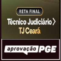 RETA FINAL – TÉCNICO JUDICIÁRIO – TJ CEARÁ - APROVAÇÃO PGE 2026